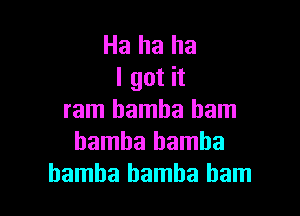 Ha ha ha
I got it

ram bamha ham
bamba bamba
hamha hamha ham