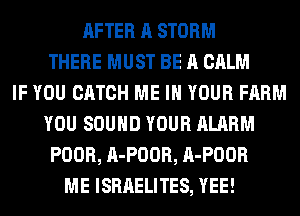 AFTER A STORM
THERE MUST BE A CALM
IF YOU CATCH ME IN YOUR FARM
YOU SOUND YOUR ALARM
POOR, A-POOR, A-POOR
ME ISRAELITES, YEE!