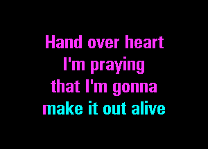 Hand over heart
I'm praying

that I'm gonna
make it out alive