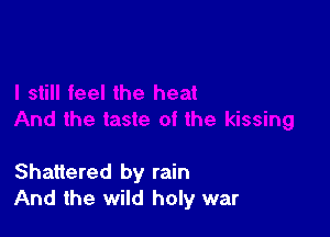 Shattered by rain
And the wild holy war