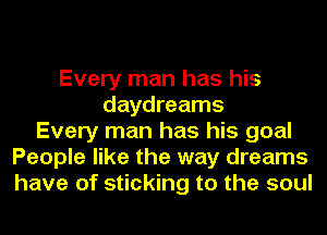 Every man has his
daydreams
Every man has his goal
People like the way dreams
have of sticking to the soul