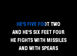 HE'S FIVE FOOT TWO
AND HE'S SIX FEET FOUR
HE FIGHTS WITH MISSILES
AND WITH SPEARS