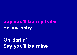 Be my baby

0h darlin'
Say you'll be mine