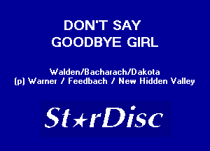 DON'T SAY
GOODBYE GIRL

WaldcnIBochaIecthakota
lpl Walnel l Fccdbach I New Hidden Valley

SHrDiSC
