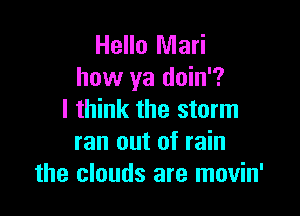 Hello Mari
how ya doin'?

I think the storm
ran out of rain
the clouds are movin'