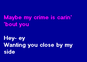 my crime is carin'
'bout you

Hey- ey
Wanting you close by my
side