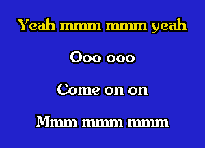 Yeah mmm mmm yeah
000 000
Come on on

Mmmmmmmmm