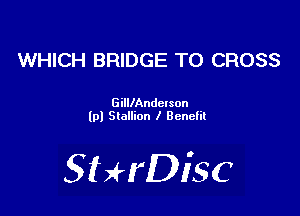 WHICH BRIDGE T0 CROSS

GilllAndclson
lpl Stallion I Benefit

SHrDiSC
