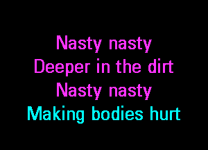 Nasty nasty
Deeper in the dirt

Nasty nasty
Making bodies hurt