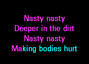 Nasty nasty
Deeper in the dirt

Nasty nasty
Making bodies hurt