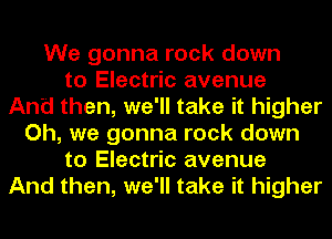 We gonna rock down
to Electric avenue
And then, we'll take it higher
Oh, we gonna rock down
to Electric avenue
And then, we'll take it higher