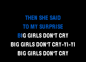 THEN SHE SAID
TO MY SURPRISE
BIG GIRLS DON'T CRY
BIG GIRLS DON'T CBY-YI-YI
BIG GIRLS DON'T CRY