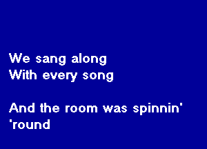 We sang along
With every song

And the room was spinnin'
Wound