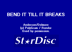 BEND IT TILL IT BREAKS

Andclsonchlmme
lp) PolyGtam I Randal
Used by pctmission.

SHrDiSC