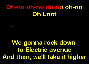 Oh-no oh-no oh-no oh-no
Oh Lord-

We gonna rock down
to Electric avenue
And then, we'll take it higher