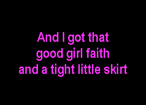 And I got that

good girl faith
and a tight little skirt