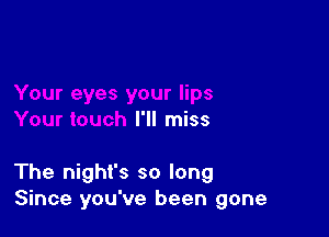 I'll miss

The night's so long
Since you've been gone