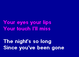 The night's so long
Since you've been gone