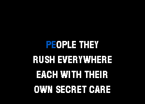 PEOPLE THEY

RUSH EVERYWHERE
EACH WITH THEIR
OWN SECRET CARE