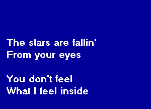 The stars are fallin'

From your eyes

You don't feel
What I feel inside