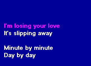 It's slipping away

Minute by minute
Day by day