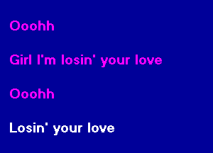 Losin' your love