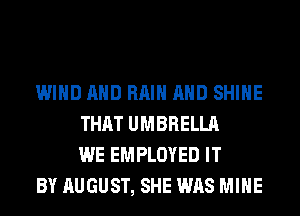 WIND AND RAIN AND SHINE
THAT UMBRELLA
WE EMPLOYED IT

BY AUGUST, SHE WAS MINE
