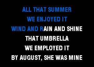 ALL THAT SUMMER
WE EHJOYED IT
WIND AND RAIN AND SHINE
THAT UMBRELLA
WE EMPLOYED IT
BY AUGUST, SHE WAS MINE