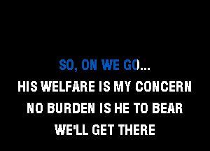 80, 0 WE GO...
HIS WELFARE IS MY CONCERN
H0 BURDEN IS HE T0 BEAR
WE'LL GET THERE