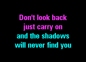 Don't look back
just carry on

and the shadows
will never find you