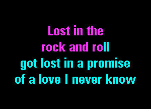 Lost in the
rock and roll

got lost in a promise
of a love I never know