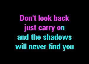 Don't look back
just carry on

and the shadows
will never find you