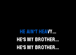 HE MH'T HEAVY...
HE'S MY BROTHER...
HE'S MY BROTHER...