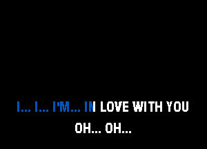 l... l... I'M... IN LOVE WITH YOU
0H... 0H...