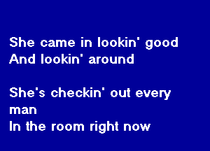 She came in lookin' good
And lookin' around

She's checkin' out every
man
In the room right now