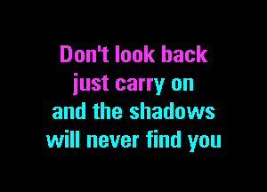 Don't look back
just carry on

and the shadows
will never find you