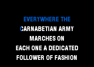 EVERYWHERE THE
GABNABETIAN ARMY
MARCHES ON
EACH ONE A DEDICATED

FOLLOWER OF FASHION l