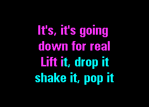 It's, it's going
down for real

Lift it, drop it
shake it, pop it