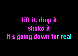 Lift it, drop it

shakeit
It's going down for real