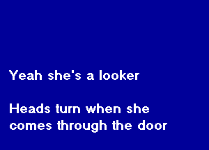 Yeah she's a locker

Heads turn when she
comes through the door