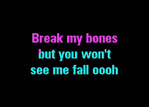 Break my bones

but you won't
see me fall oooh