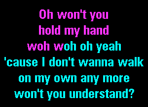 0h won't you
hold my hand
woh woh oh yeah
'cause I don't wanna walk
on my own any more
won't you understand?