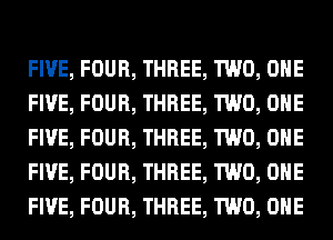 FIVE, FOUR, THREE, TWO, OHE
FIVE, FOUR, THREE, TWO, OHE
FIVE, FOUR, THREE, TWO, OHE
FIVE, FOUR, THREE, TWO, OHE
FIVE, FOUR, THREE, TWO, OHE