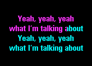 Yeah,yeah,yeah
what I'm talking about

Yeah,yeah,yeah
what I'm talking about