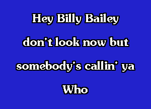 Hey Billy Bailey

don't look now but

somebody's callin' ya

Who
