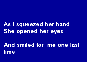 As I squeezed her hand

She opened her eyes

And smiled for me one last
time