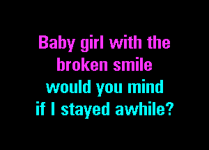 Baby girl with the
broken smile

would you mind
if I stayed awhile?