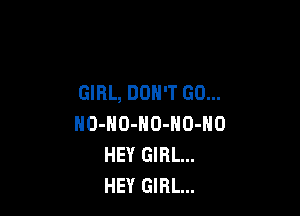 GIRL, DON'T GO...

NO-HO-HD-NO-NO
HEY GIRL...
HEY GIRL...
