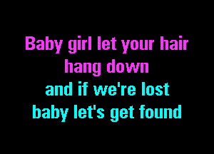 Baby girl let your hair
hang down

and if we're lost
baby let's get found