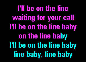 I'll be on the line
waiting for your call
I'll be on the line baby
on the line baby
I'll be on the line baby
line baby, line baby